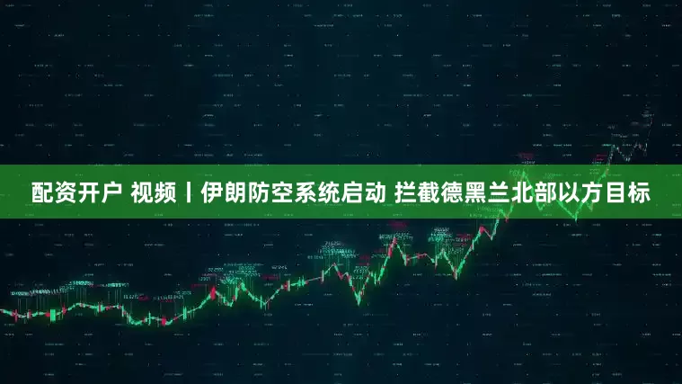 配资开户 视频丨伊朗防空系统启动 拦截德黑兰北部以方目标