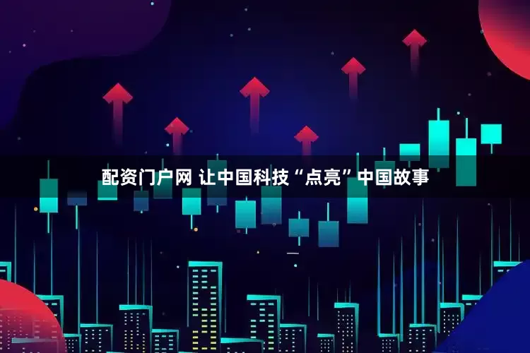 配资门户网 让中国科技“点亮”中国故事