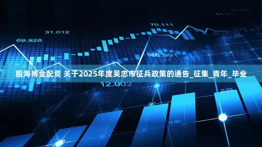 股海搏金配资 关于2025年度吴忠市征兵政策的通告_征集_青年_毕业