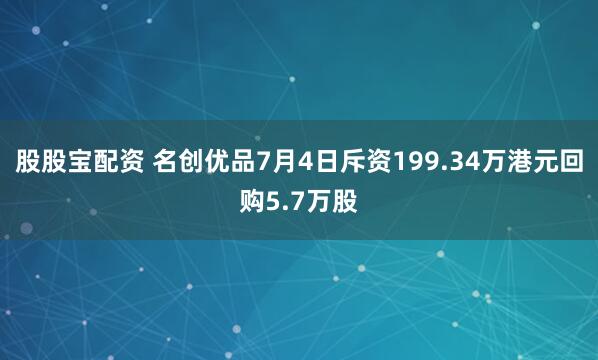 股股宝配资 名创优品7月4日斥资199.34万港元回购5.7万股