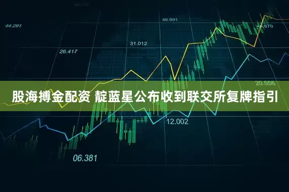 股海搏金配资 靛蓝星公布收到联交所复牌指引
