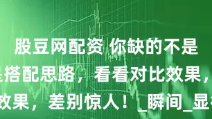 股豆网配资 你缺的不是衣服，而是搭配思路，看看对比效果，差别惊人！_瞬间_显得_衣柜
