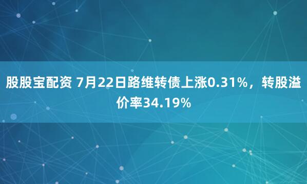股股宝配资 7月22日路维转债上涨0.31%，转股溢价率34.19%